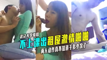 獨家爆料！武漢大學情侶不去上課在出租屋激情啪啪看兩人動作真不知道干多少次了