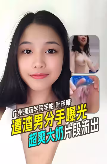 廣州大學建築與城市規劃學院大三學姐【葉梓晴】超胸D奶小姐姐遭遇渣男分手曝光