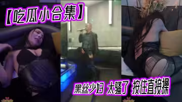 【吃瓜小合集】黑絲少婦 太騷了 按住直接操