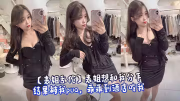 【表姐亂倫】表姐想和我分手，結果被我pua，乖乖到酒店吃我