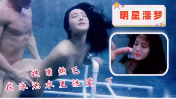 迪麗熱巴在泳池水裡性愛 下
