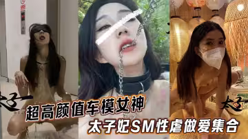 超高顏值車模女神太子妃SM性虐做愛集合