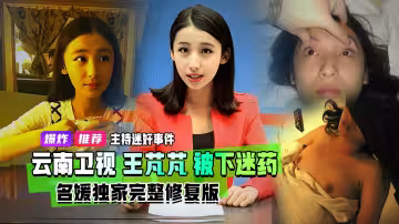 重磅流出迷奸主持事件抖音曹宇姜姜原雲南衛視七彩飄香主持人王芃芃被曝光人渣前男友直接下迷藥盡情玩耍視頻泄露完整版
