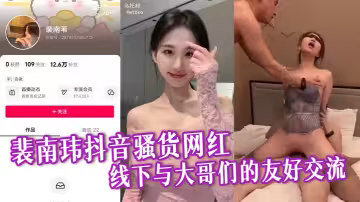 裴南瑋抖音騷貨網紅，線下與大哥們的友好交流