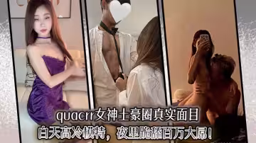 quacrr女神土豪圈真實面目，白天高冷模特，夜裡跪舔百萬大屌！