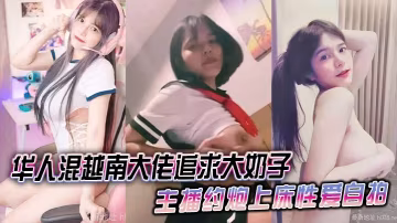 華人混越南大佬追求大奶子主播約炮上床性愛自拍