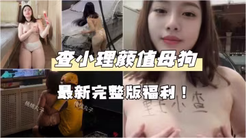 【重磅核彈】查小理顏值母狗【桃桃丸子】最新完整版福利！