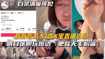 【最新吃瓜-抖音x寶直播自慰】明目張胆玩擦邊，肥臀無毛粉逼