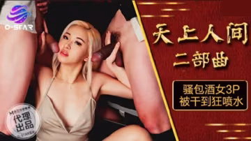 麻豆《天上人間》第2部：浪蕩酒女3P狂歡，高潮潮吹噴不停！