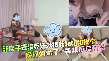 【姐弟亂倫】新房子還沒喬遷就被我和姐姐挨個房間的做了，先從廚房開始