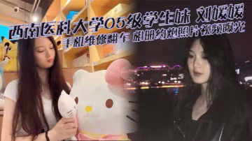 西南醫科大學05級學生妹 劉媛媛 手機維修翻車 相冊約炮照片視頻曝光 堪稱女版陳冠希！