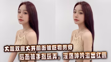 大姐雙腿大開前面被巨物貫穿，後面被手指玩弄，淫蕩呻吟溢出紅唇。