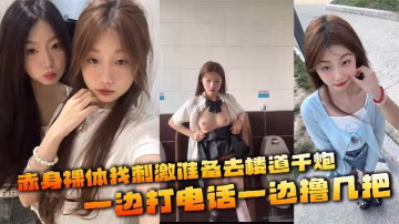 赤身裸體找刺激準備去樓道干炮  一邊打電話一邊擼幾把