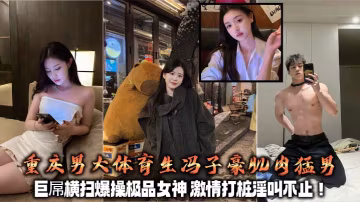 重慶男大體育生馮子豪肌肉猛男 巨屌橫掃爆操極品女神 激情打樁淫叫不止！+生活照
