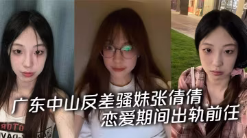 廣東中山反差騷妹張倩倩戀愛期間出軌前任 被男友曝光私拍 從清純嫩妹徹底淪為索精母狗！