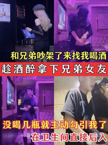 趁兄弟女友醉酒拿下！吵架後找我解悶，幾杯下肚就主動勾引，衛生間直接後入