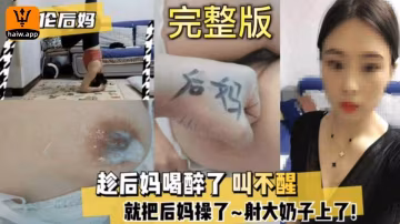 趁後媽醉得不省人事，在她巨乳上盡情噴射，全程酣睡毫無察覺，爽到極致！