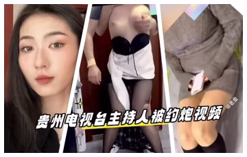 貴州電視台主持人被約炮視頻泄露流出