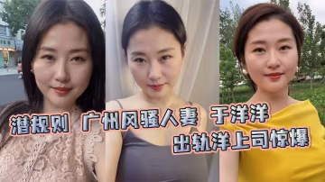 潛規則 廣州風騷人妻 于洋洋 出軌洋上司驚爆 被帶回家潛規則深喉毒龍按頭狂吃巨屌 後入爆菊全程內射