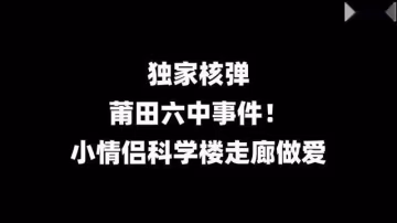 莆田六中教室野戰!剛成年小情侶科學樓走廊做愛#性交#露出#騷逼