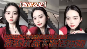【姐弟亂倫】姐姐禁慾幾天被操得嬌喘連連，微醺狀態下騷話不斷