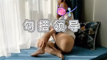精彩劇情極品氣質少婦為了升職加薪趁老公不在家勾引好色領導啪啪啪
