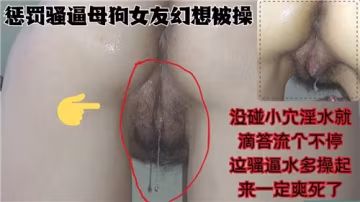 懲罰母狗女友玩壞調教 小穴未碰已泛濫成災