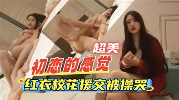 初戀般的體驗：紅衣校花援交被操到哭得梨花帶雨