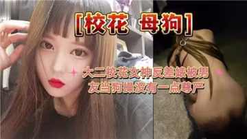 大二清纯校花竟是反差母狗！男友当众调教羞辱到尊严全无