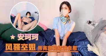 安珂珂--風騷空姐用高跟鞋插逼自慰