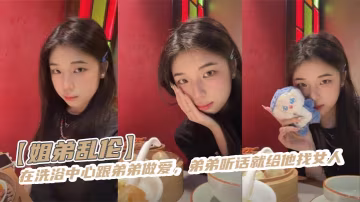【姐弟亂倫】在洗浴中心跟弟弟做愛，弟弟聽話就給他找女人