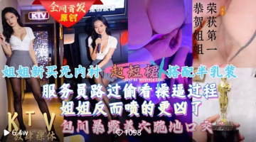 【會噴水親姐姐】 給姐姐新買的超短裙搭配半乳裝一起去KTV唱歌包間內讓她美穴對著門口服務員路過偷看一覽無遺