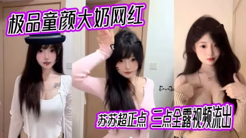極品童顏大奶網紅 蘇蘇超正點 三點全露視頻流出