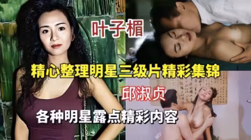 【國產三級】各種明星露點全是高潮片段~2