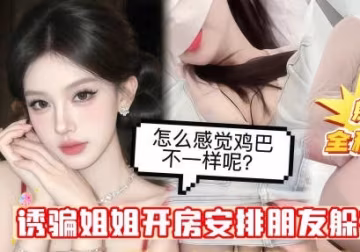 綠帽欲上頭忽悠自己親姐姐開房提前安排朋友躲在小房間裡蒙上姐姐眼睛中途換人偷操白虎美穴