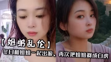 【姐弟亂倫】冬日和姐姐一起出遊，再次把姐姐剃成白虎