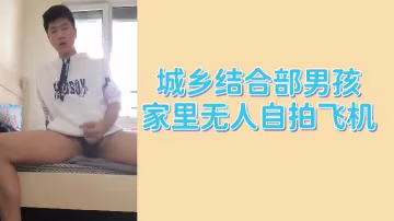 城鄉結合部少年家中無人 偷偷自慰自拍實錄