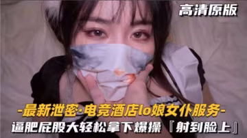 電競酒店LO娘女僕激情服務！肥臀嫩穴輕鬆拿下，爆操騷貨高潮不斷