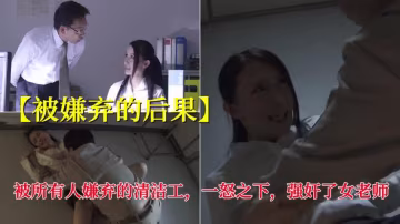 【被嫌棄的後果】被所有人嫌棄的清潔工，一怒之下，強姦了女老師