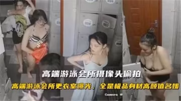 高端游泳會所隱秘攝像頭偷拍：濕身誘惑私密實錄