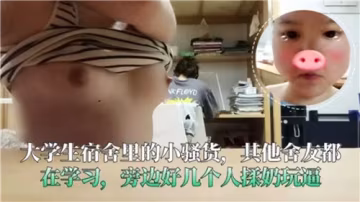 宿舍學習時的小騷貨：旁若無人被多人揉奶玩逼的淫蕩場景