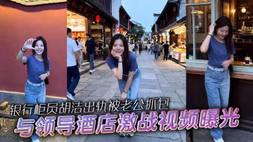 銀行櫃員胡潔出軌被老公抓包..與領導酒店激戰視頻曝光 口交後入騎乘浪叫 騷賤母狗全網社死！ #反差