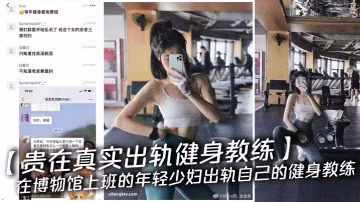【貴在真實出軌健身教練】在博物館上班的年輕少婦出軌自己的健身教練，聽視頻對話是叫婁教練，女主求老公不要發朋友圈，後來給老公跪下了，不久後又和國外客商偷情做愛視頻流出來了