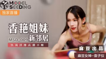 【麻豆出品】香艷姐妹新鄰居篇：袁子儀飾饑渴人妻，被操到高潮不斷淫水四濺！