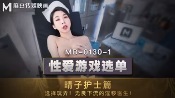 麻豆AV：夏晴子護士篇 - 淫蕩護士主動玩弄下流醫生