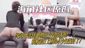【海角原創】終究還是沒有抵擋住女色的誘惑！我被銀行上班的小少婦強姦了！