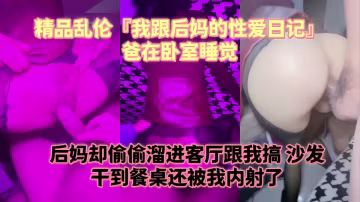 精品亂倫『我跟後媽的性愛日記』爸在臥室睡覺，後媽卻偷偷溜進客廳跟我搞，沙發乾到餐桌還被我內射了 水嫩的小穴！