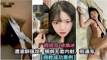 廣西師大校花醉酒遭捆綁強上，無套內射後私處修剪誘惑