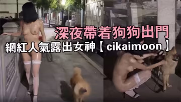 網紅人氣露出女神【cikaimoon】深夜帶著狗狗出門，大街上脫光光，搭訕閒聊路人，屌炸了真膽大