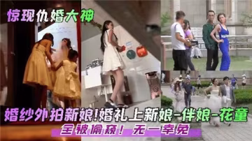 婚禮偷窺盛宴：新娘、伴娘、花童全被暗中看光，無一逃脫！